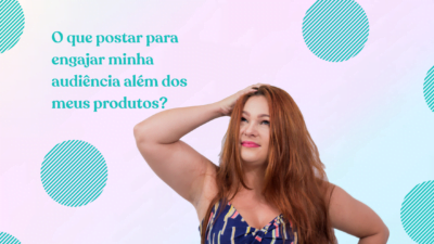 O que postar para engajar minha audiência além dos meus produtos?